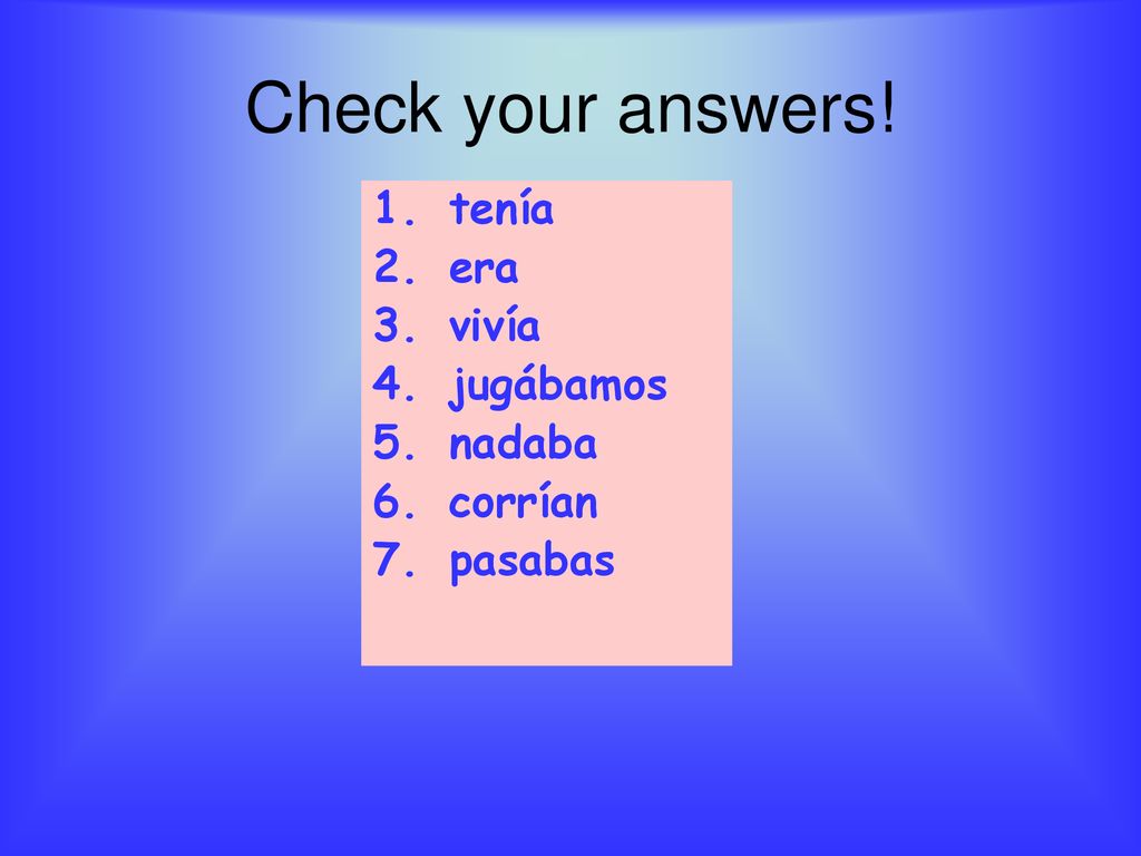 Check your answers! tenía era vivía jugábamos nadaba corrían pasabas