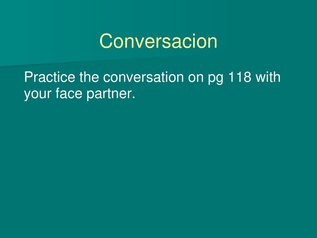 Conversacion Practice the conversation on pg 118 with your face partner.