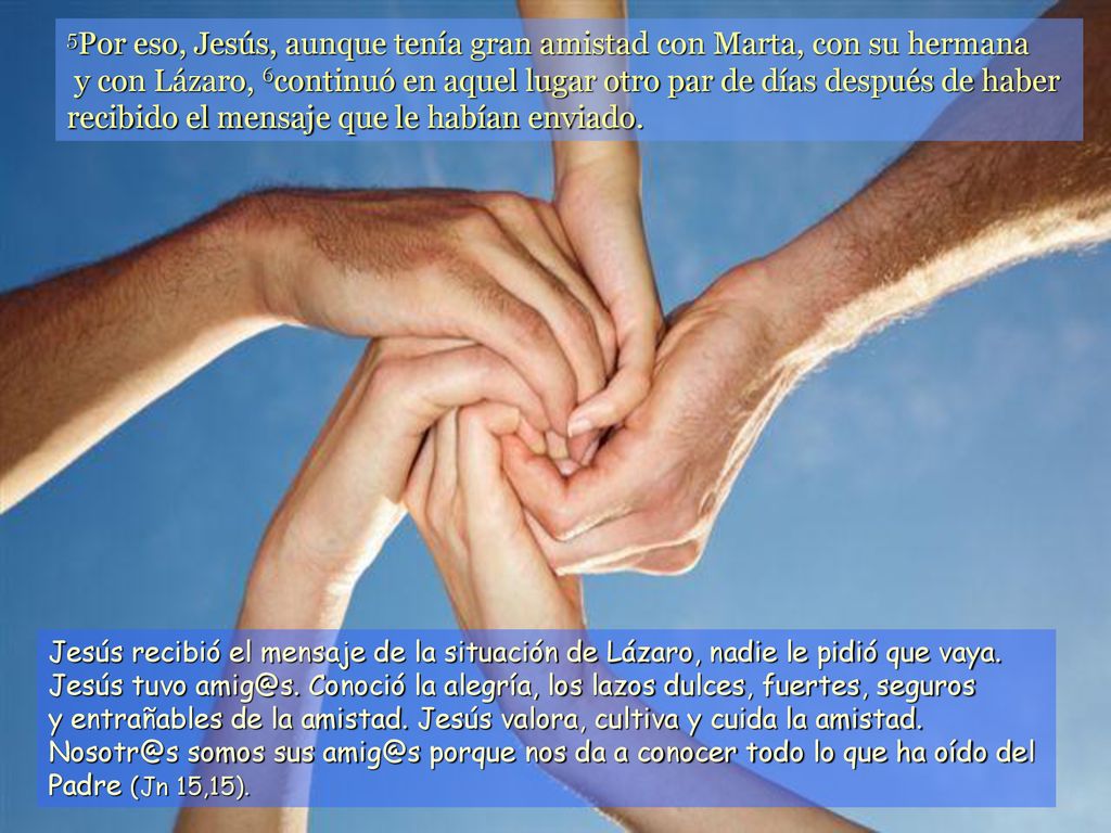 5Por eso, Jesús, aunque tenía gran amistad con Marta, con su hermana y con Lázaro, 6continuó en aquel lugar otro par de días después de haber recibido el mensaje que le habían enviado.