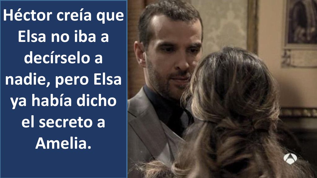 Héctor creía que Elsa no iba a decírselo a nadie, pero Elsa ya había dicho el secreto a Amelia.