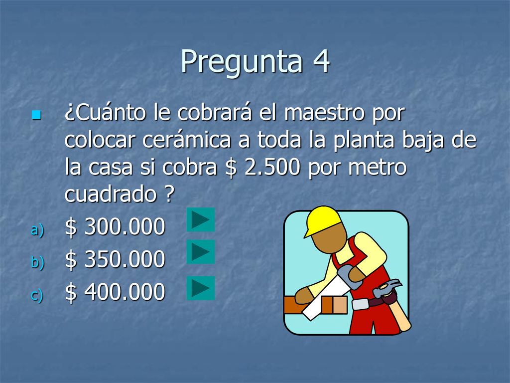 Pregunta 4 ¿Cuánto le cobrará el maestro por colocar cerámica a toda la planta baja de la casa si cobra $ por metro cuadrado