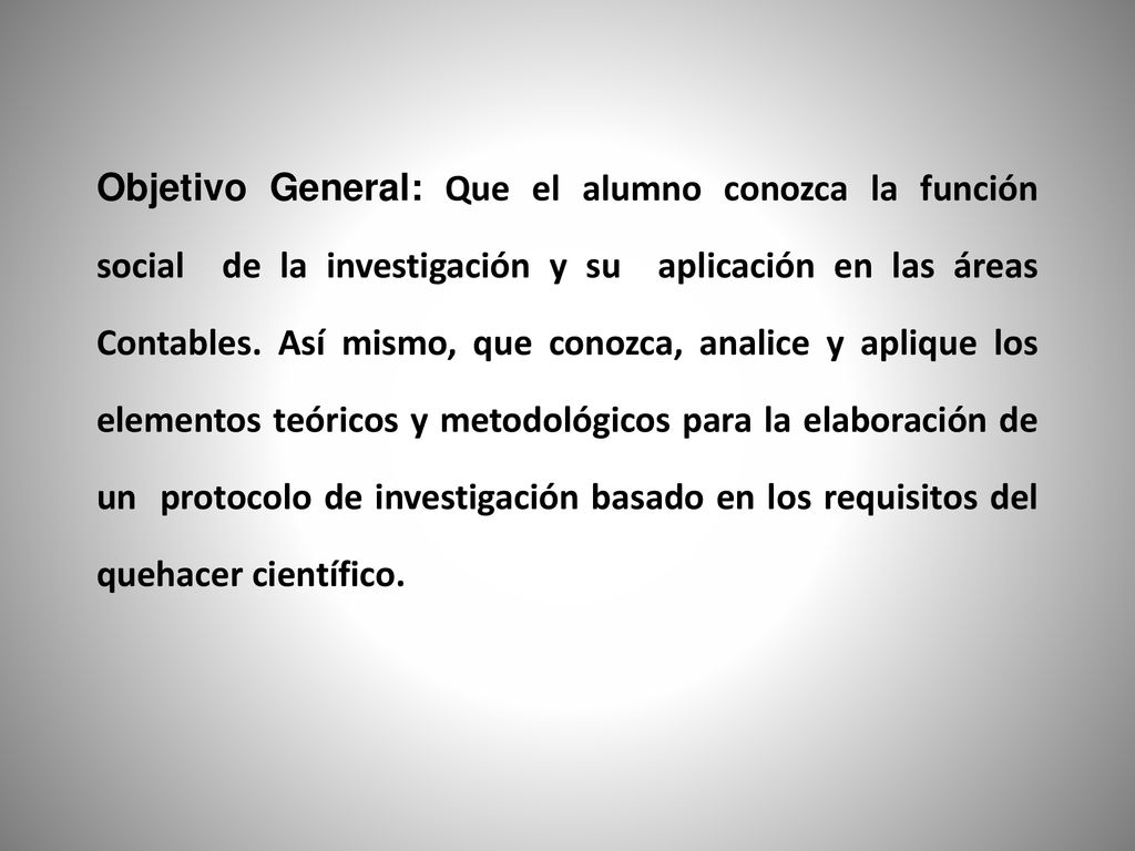 Objetivo General: Que el alumno conozca la función social de la investigación y su aplicación en las áreas Contables.