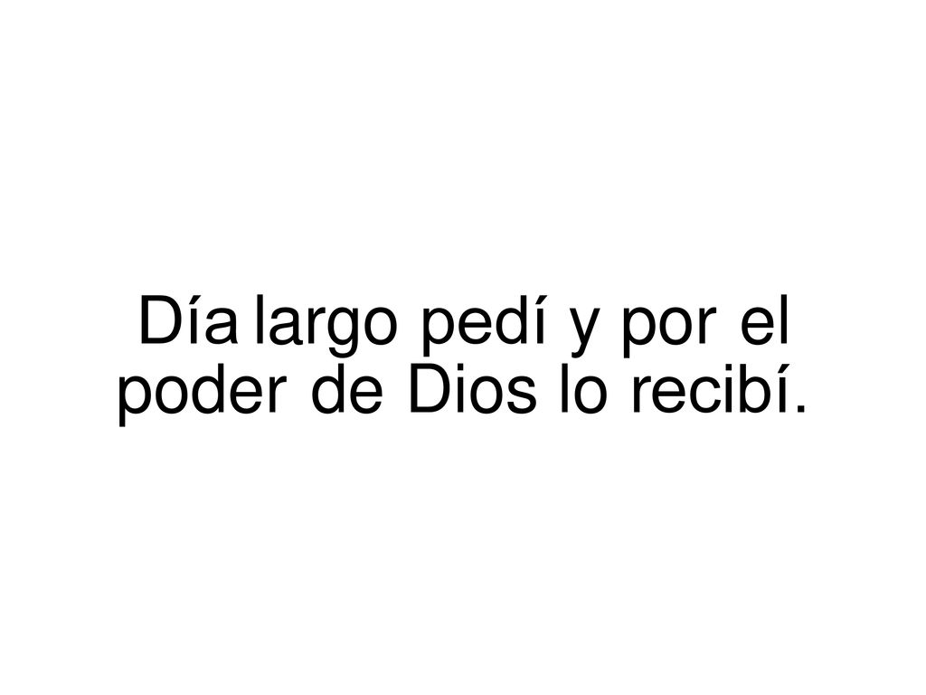 Día largo pedí y por el poder de Dios lo recibí.