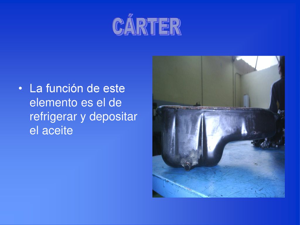 CÁRTER La función de este elemento es el de refrigerar y depositar el aceite