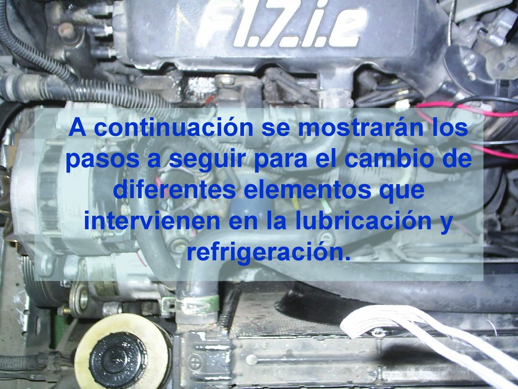 A continuación se mostrarán los pasos a seguir para el cambio de diferentes elementos que intervienen en la lubricación y refrigeración.