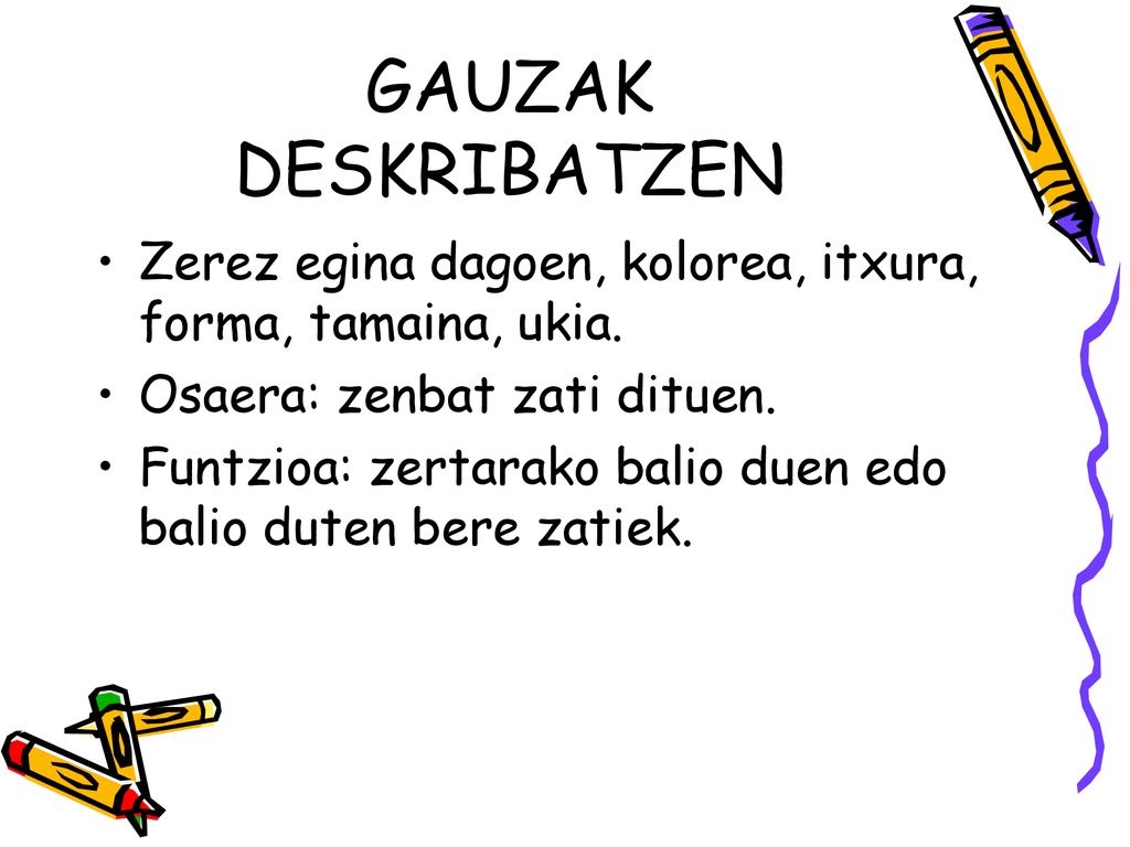 GAUZAK DESKRIBATZEN Zerez egina dagoen, kolorea, itxura, forma, tamaina, ukia. Osaera: zenbat zati dituen.