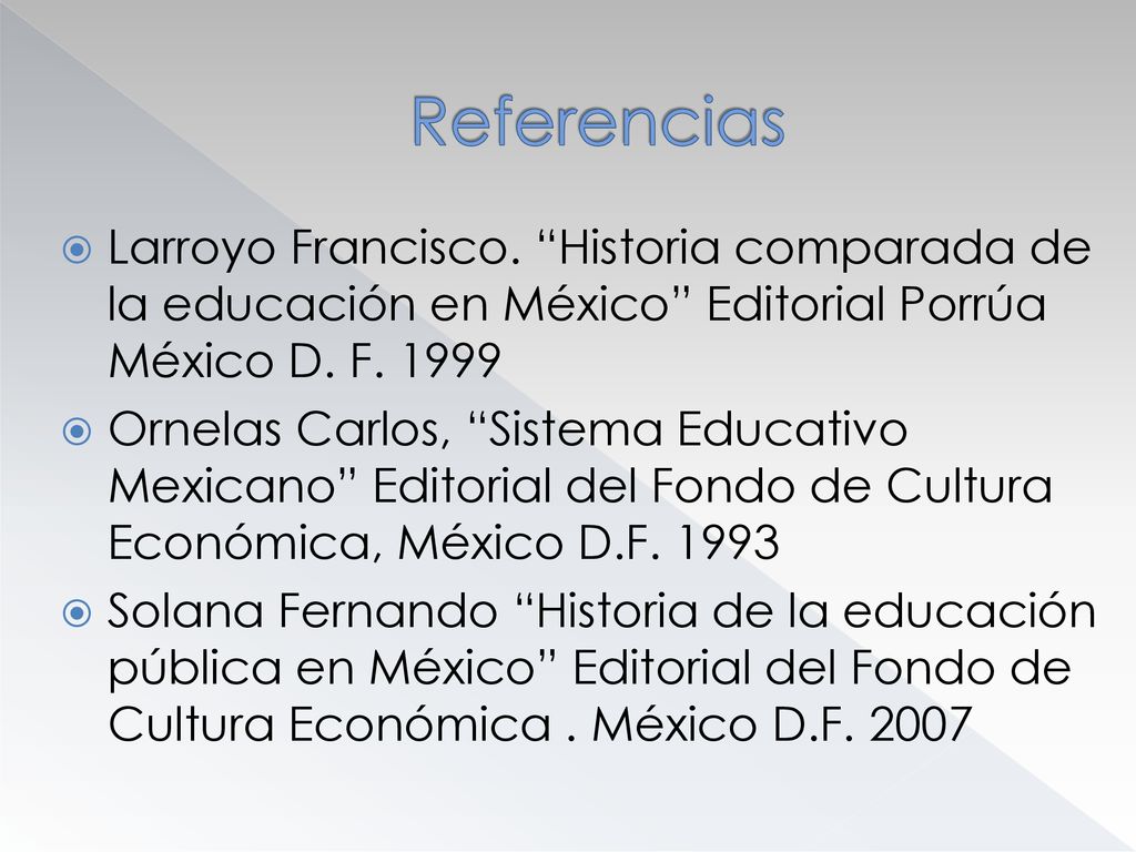 Referencias Larroyo Francisco. Historia comparada de la educación en México Editorial Porrúa México D. F