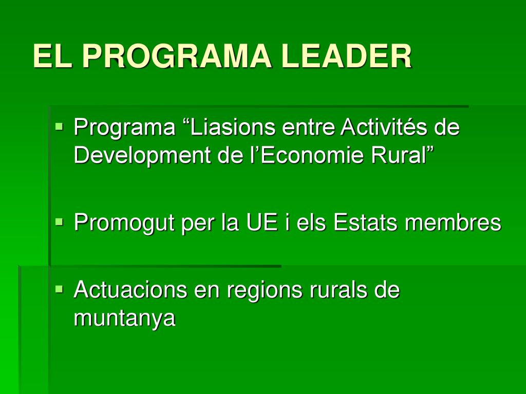 EL PROGRAMA LEADER Programa Liasions entre Activités de Development de l’Economie Rural Promogut per la UE i els Estats membres.