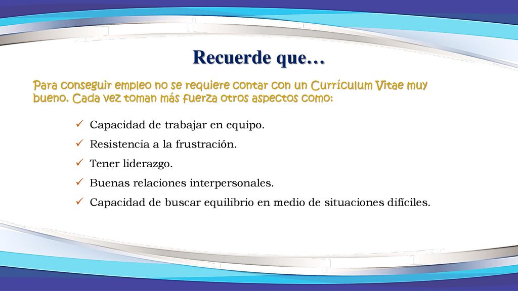 Recuerde que… Para conseguir empleo no se requiere contar con un Currículum Vitae muy bueno. Cada vez toman más fuerza otros aspectos como: