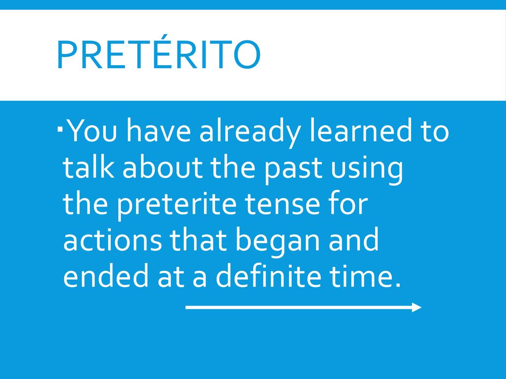 Pretérito You have already learned to talk about the past using the preterite tense for actions that began and ended at a definite time.