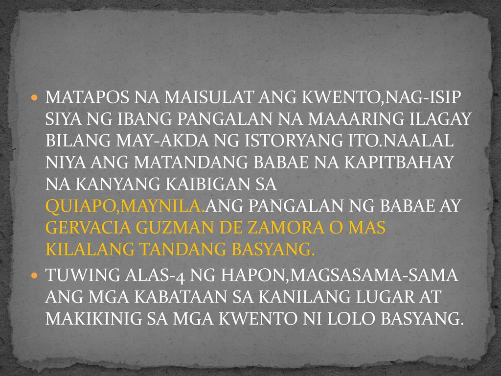 MATAPOS NA MAISULAT ANG KWENTO,NAG-ISIP SIYA NG IBANG PANGALAN NA MAAARING ILAGAY BILANG MAY-AKDA NG ISTORYANG ITO.NAALAL NIYA ANG MATANDANG BABAE NA KAPITBAHAY NA KANYANG KAIBIGAN SA QUIAPO,MAYNILA.ANG PANGALAN NG BABAE AY GERVACIA GUZMAN DE ZAMORA O MAS KILALANG TANDANG BASYANG.