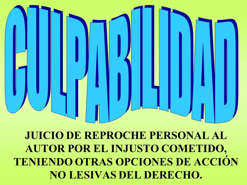 C U L P A B I L I D A D JUICIO DE REPROCHE PERSONAL AL AUTOR POR EL INJUSTO COMETIDO, TENIENDO OTRAS OPCIONES DE ACCIÓN NO LESIVAS DEL DERECHO.