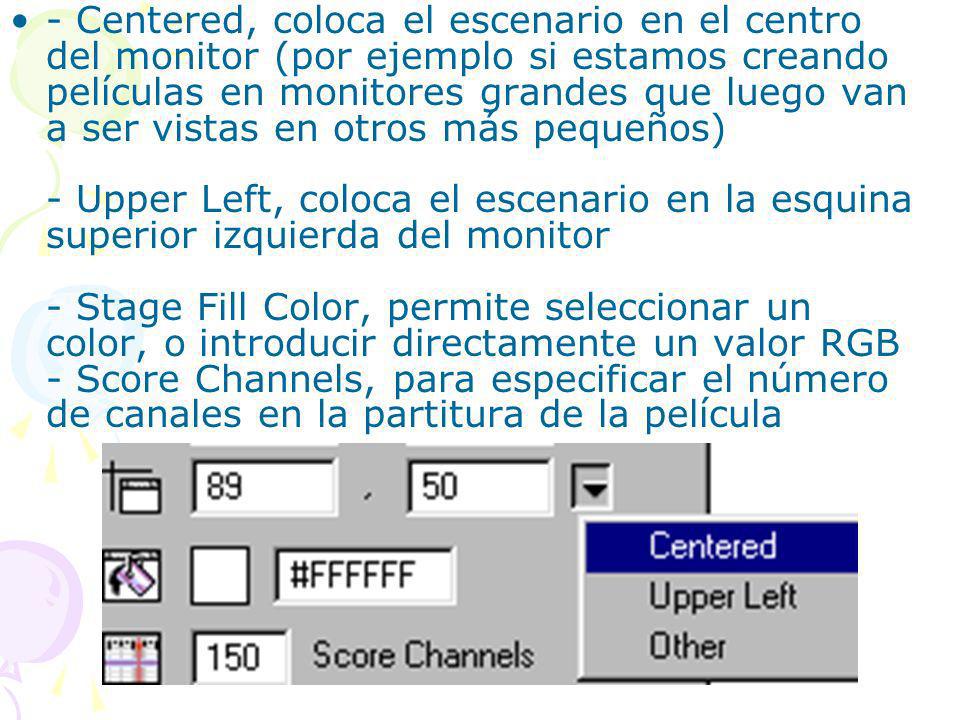 - Centered, coloca el escenario en el centro del monitor (por ejemplo si estamos creando películas en monitores grandes que luego van a ser vistas en otros más pequeños) - Upper Left, coloca el escenario en la esquina superior izquierda del monitor - Stage Fill Color, permite seleccionar un color, o introducir directamente un valor RGB - Score Channels, para especificar el número de canales en la partitura de la película