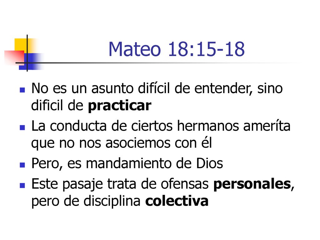 Mateo 18:15-18 No es un asunto difícil de entender, sino dificil de practicar. La conducta de ciertos hermanos ameríta que no nos asociemos con él.