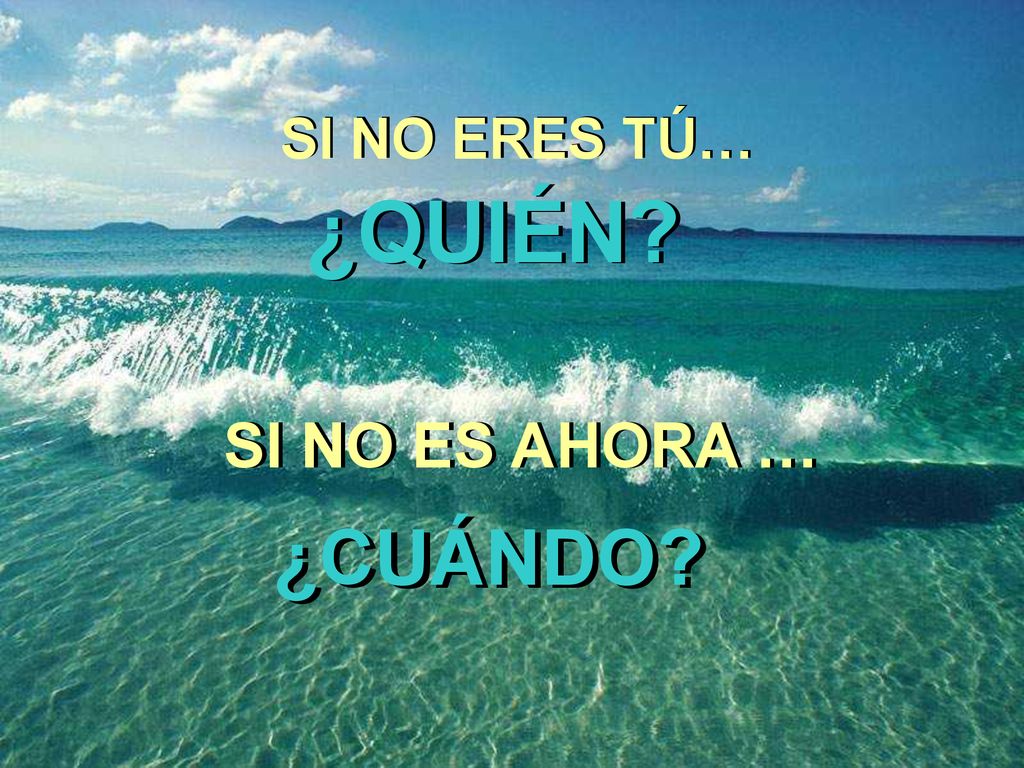 SI NO ERES TÚ… ¿QUIÉN SI NO ES AHORA … ¿CUÁNDO