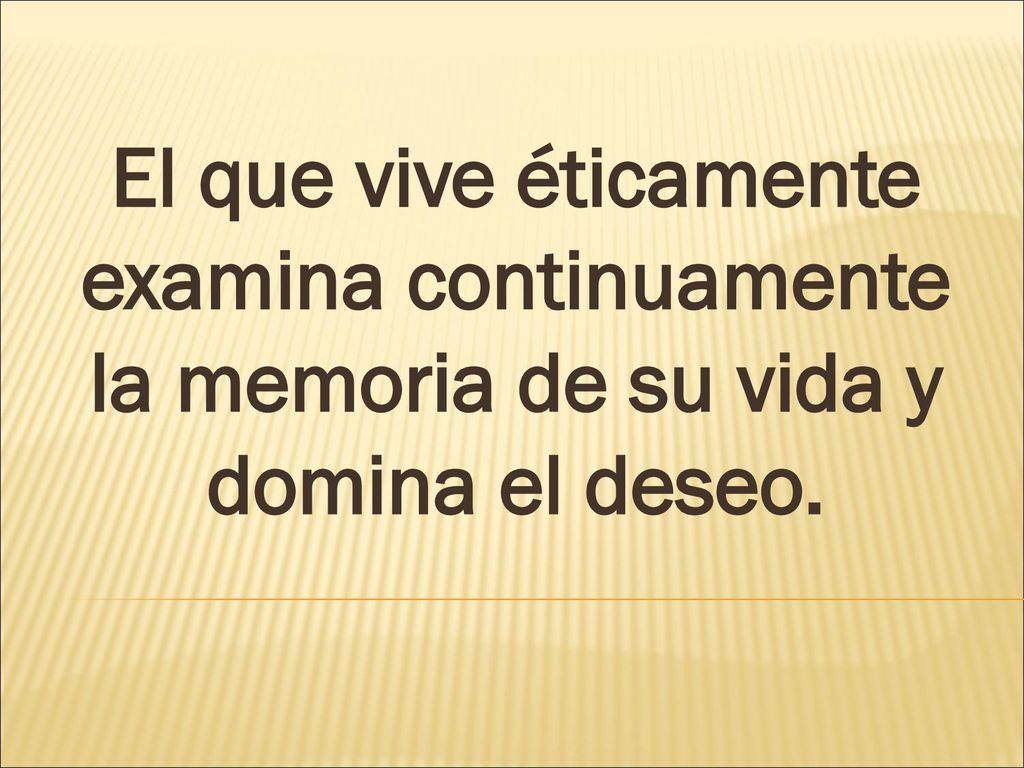 El que vive éticamente examina continuamente la memoria de su vida y domina el deseo.