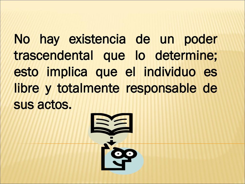 No hay existencia de un poder trascendental que lo determine; esto implica que el individuo es libre y totalmente responsable de sus actos.