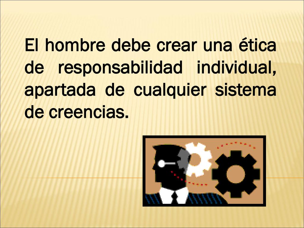 El hombre debe crear una ética de responsabilidad individual, apartada de cualquier sistema de creencias.