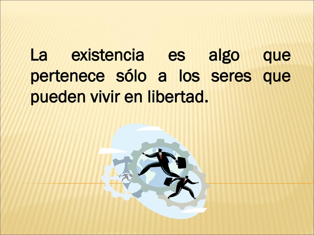 La existencia es algo que pertenece sólo a los seres que pueden vivir en libertad.