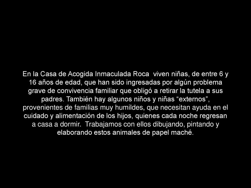 En la Casa de Acogida Inmaculada Roca viven niñas, de entre 6 y 16 años de edad, que han sido ingresadas por algún problema grave de convivencia familiar que obligó a retirar la tutela a sus padres.