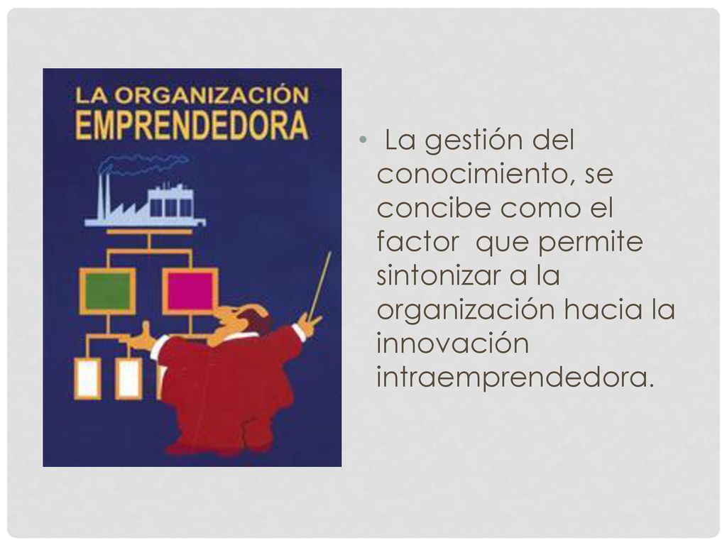 La gestión del conocimiento, se concibe como el factor que permite sintonizar a la organización hacia la innovación intraemprendedora.