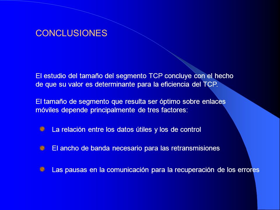 CONCLUSIONES El estudio del tamaño del segmento TCP concluye con el hecho de que su valor es determinante para la eficiencia del TCP.
