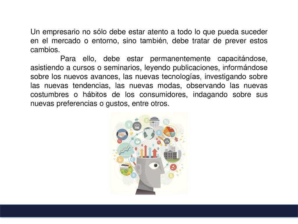 Un empresario no sólo debe estar atento a todo lo que pueda suceder en el mercado o entorno, sino también, debe tratar de prever estos cambios.