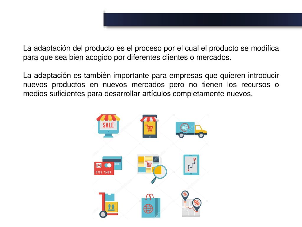 La adaptación del producto es el proceso por el cual el producto se modifica para que sea bien acogido por diferentes clientes o mercados.