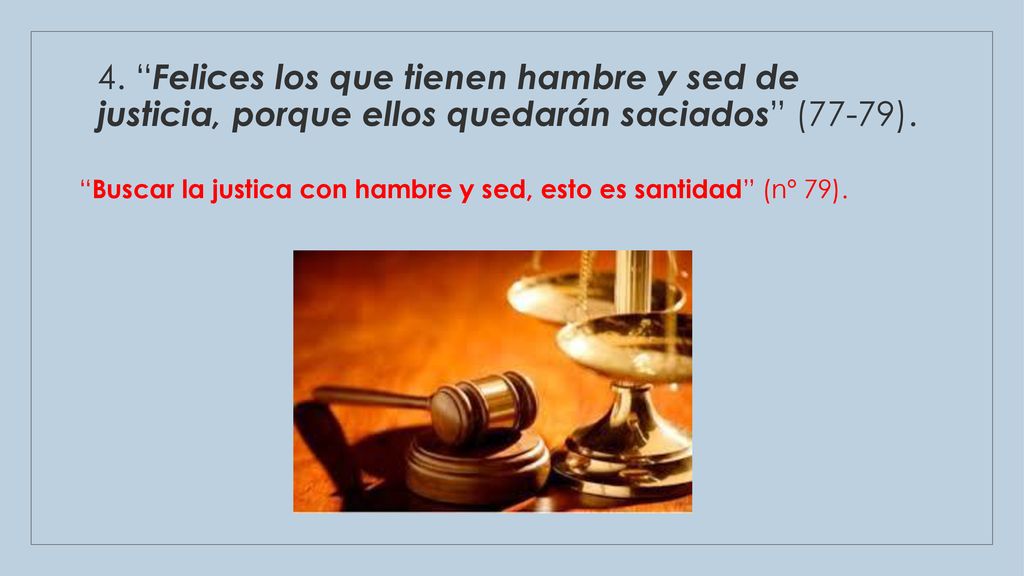 4. Felices los que tienen hambre y sed de justicia, porque ellos quedarán saciados (77-79).