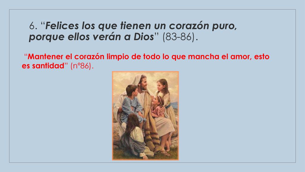 6. Felices los que tienen un corazón puro, porque ellos verán a Dios (83-86).