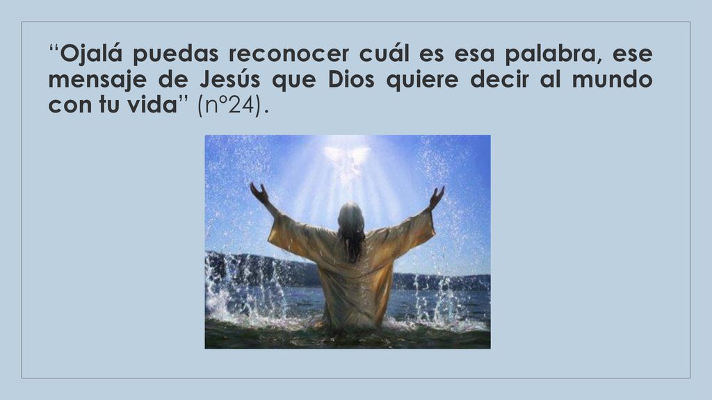 Ojalá puedas reconocer cuál es esa palabra, ese mensaje de Jesús que Dios quiere decir al mundo con tu vida (nº24).