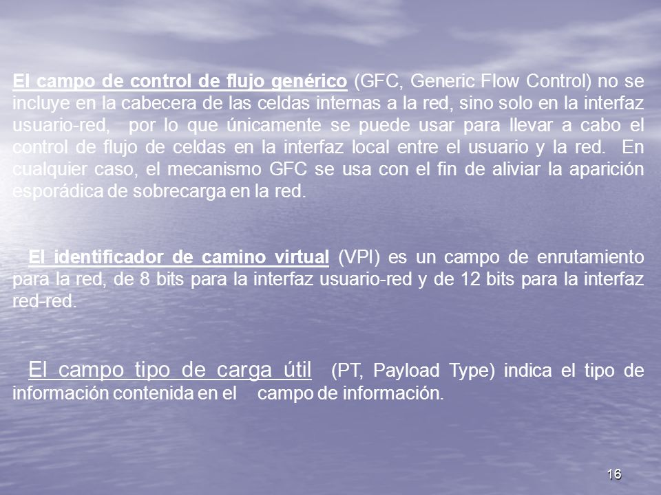 El campo de control de flujo genérico (GFC, Generic Flow Control) no se incluye en la cabecera de las celdas internas a la red, sino solo en la interfaz usuario-red, por lo que únicamente se puede usar para llevar a cabo el control de flujo de celdas en la interfaz local entre el usuario y la red. En cualquier caso, el mecanismo GFC se usa con el fin de aliviar la aparición esporádica de sobrecarga en la red.
