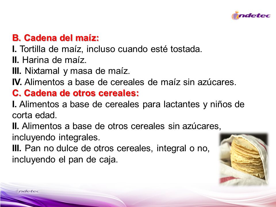 B. Cadena del maíz: I. Tortilla de maíz, incluso cuando esté tostada. II. Harina de maíz. III. Nixtamal y masa de maíz.
