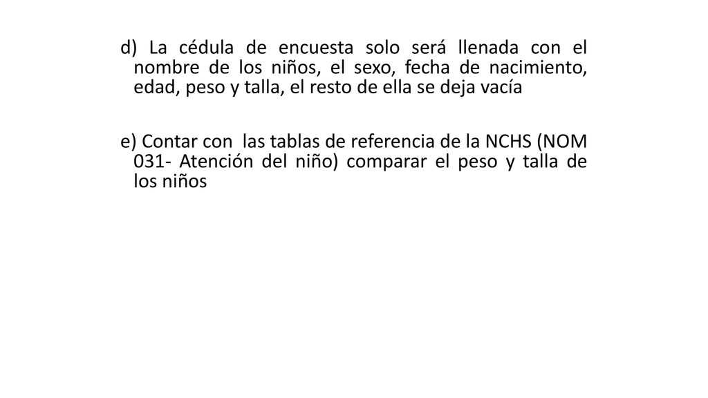 d) La cédula de encuesta solo será llenada con el nombre de los niños, el sexo, fecha de nacimiento, edad, peso y talla, el resto de ella se deja vacía