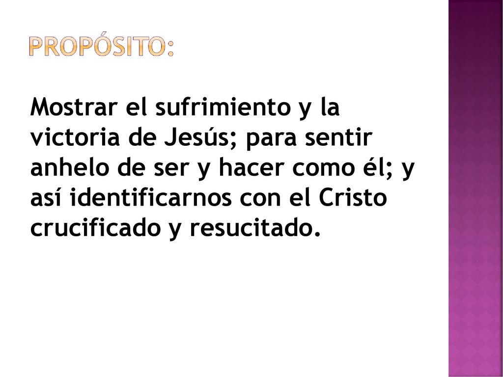 Mostrar el sufrimiento y la victoria de Jesús; para sentir anhelo de ser y hacer como él; y así identificarnos con el Cristo crucificado y resucitado.