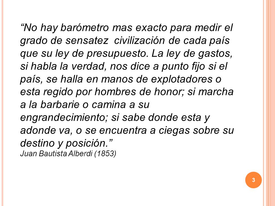 No hay barómetro mas exacto para medir el grado de sensatez civilización de cada país que su ley de presupuesto.