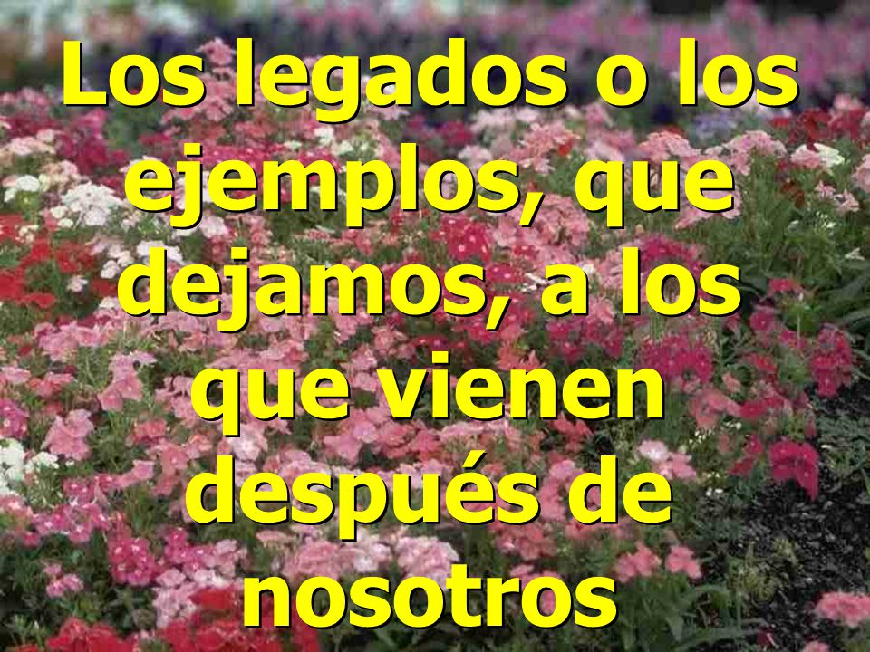 Los legados o los ejemplos, que dejamos, a los que vienen después de nosotros