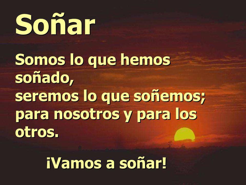 Soñar Somos lo que hemos soñado, seremos lo que soñemos;