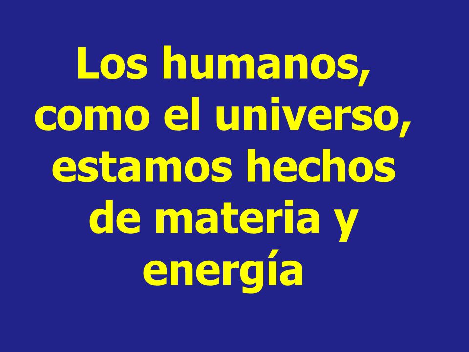 Los humanos, como el universo, estamos hechos de materia y energía