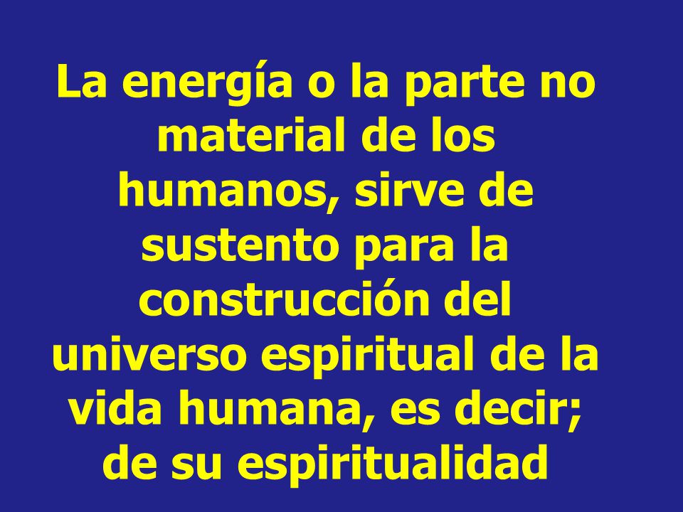 La energía o la parte no material de los humanos, sirve de sustento para la construcción del universo espiritual de la vida humana, es decir; de su espiritualidad