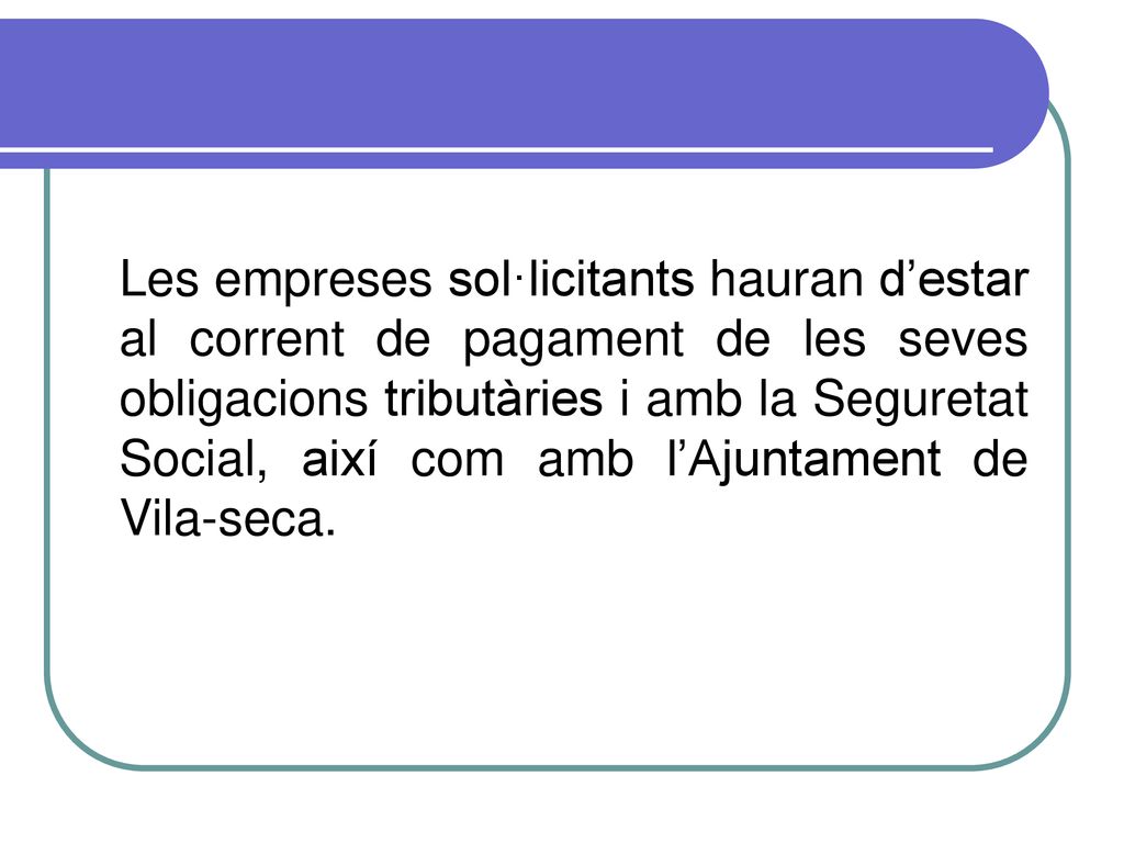 Les empreses sol·licitants hauran d’estar al corrent de pagament de les seves obligacions tributàries i amb la Seguretat Social, així com amb l’Ajuntament de Vila-seca.
