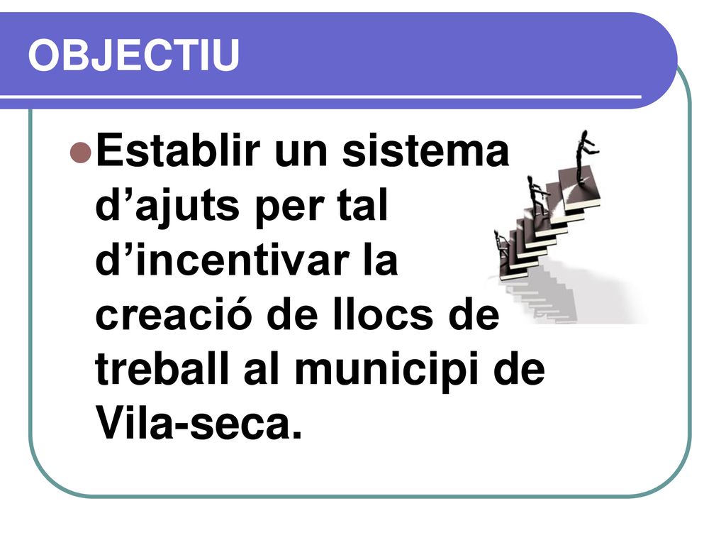 OBJECTIU Establir un sistema d’ajuts per tal d’incentivar la creació de llocs de treball al municipi de Vila-seca.