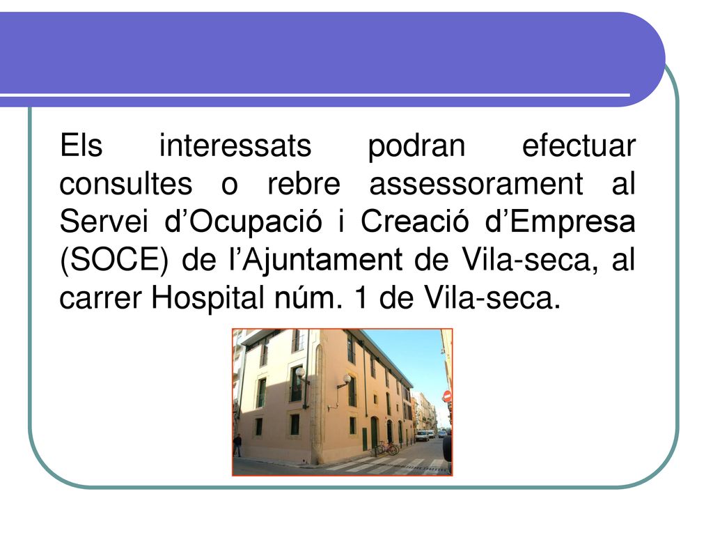 Els interessats podran efectuar consultes o rebre assessorament al Servei d’Ocupació i Creació d’Empresa (SOCE) de l’Ajuntament de Vila-seca, al carrer Hospital núm.