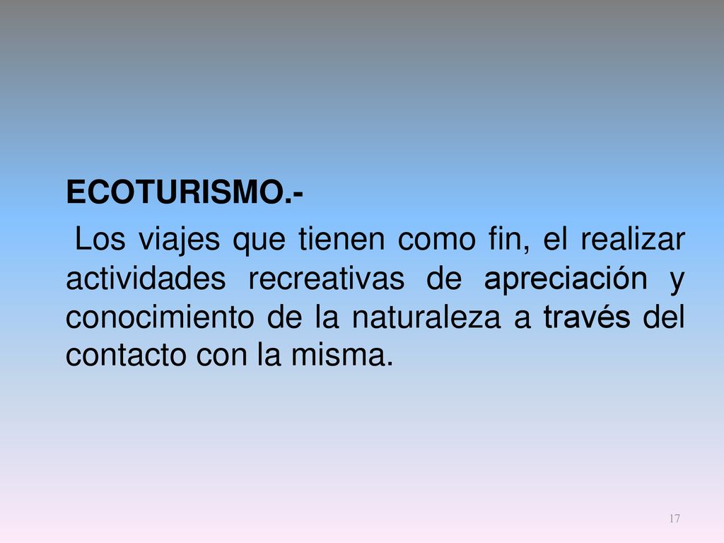 ECOTURISMO.- Los viajes que tienen como fin, el realizar actividades recreativas de apreciación y conocimiento de la naturaleza a través del contacto con la misma.