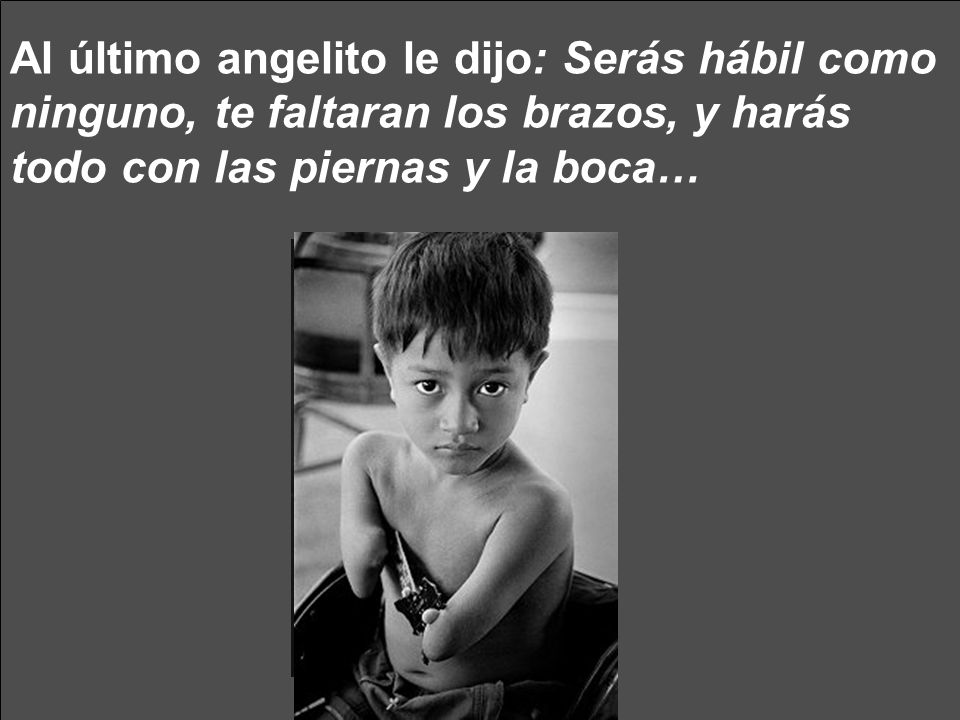 Al último angelito le dijo: Serás hábil como ninguno, te faltaran los brazos, y harás todo con las piernas y la boca…