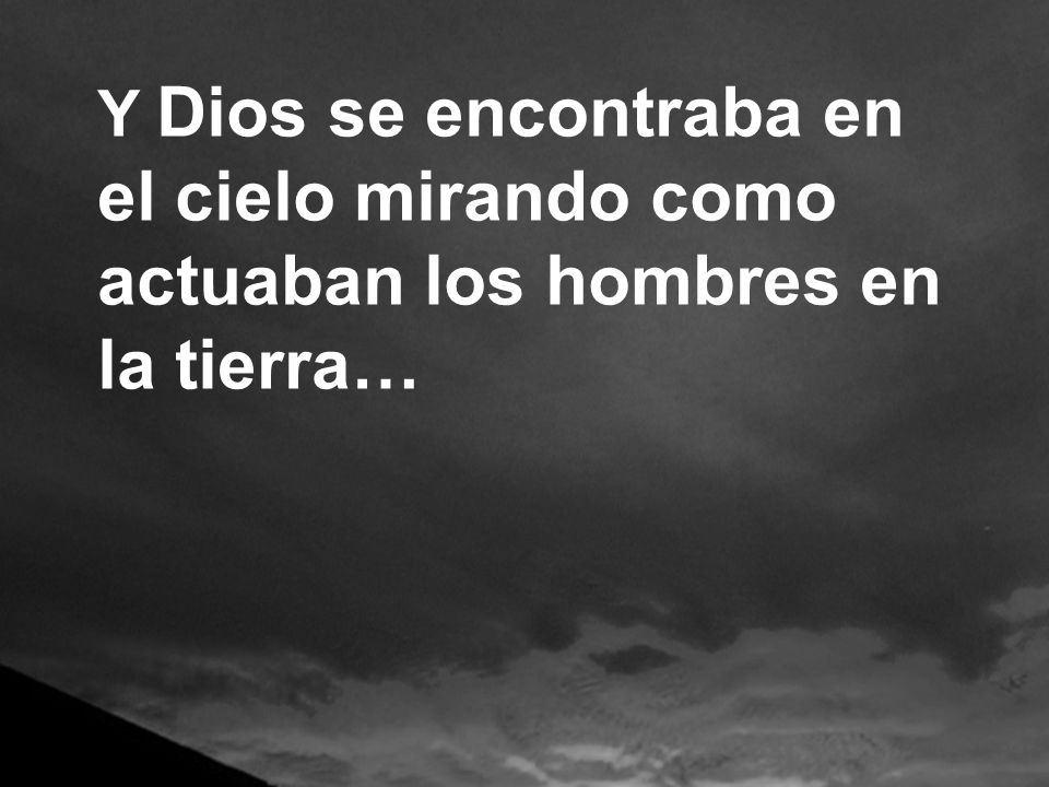 Y Dios se encontraba en el cielo mirando como actuaban los hombres en la tierra…
