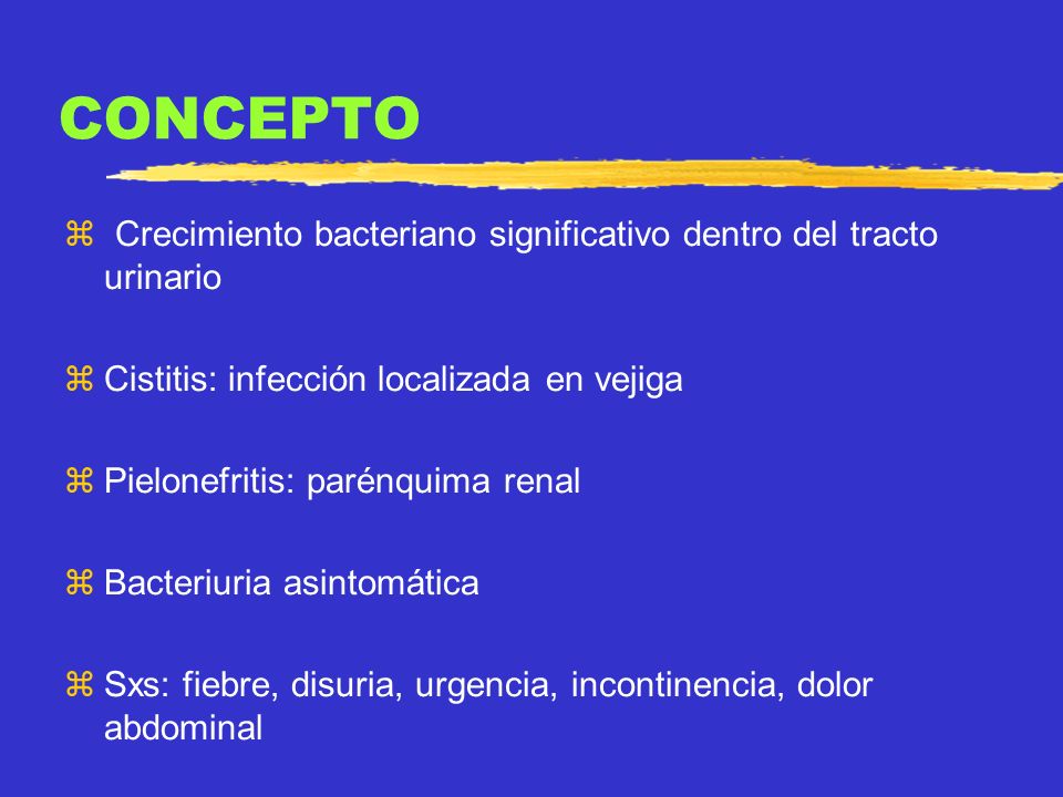 CONCEPTO Crecimiento bacteriano significativo dentro del tracto urinario. Cistitis: infección localizada en vejiga.