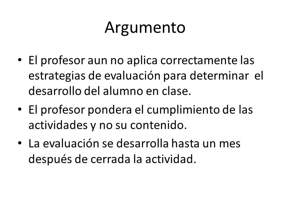 Argumento El profesor aun no aplica correctamente las estrategias de evaluación para determinar el desarrollo del alumno en clase.