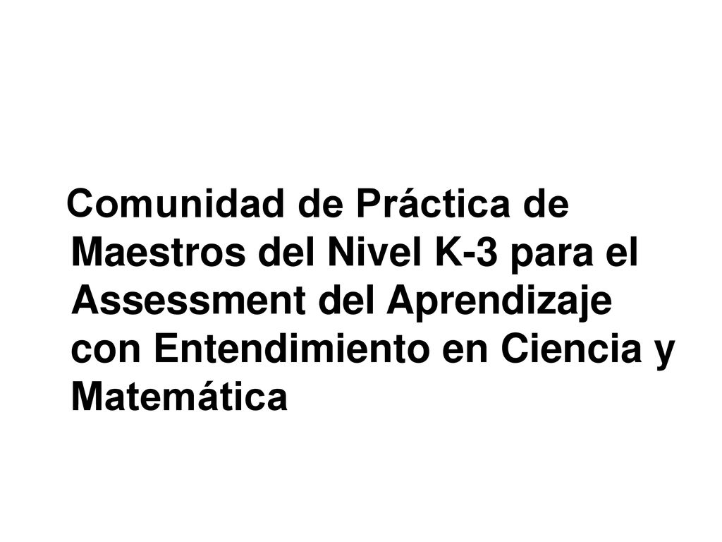 Comunidad de Práctica de Maestros del Nivel K-3 para el Assessment del Aprendizaje con Entendimiento en Ciencia y Matemática