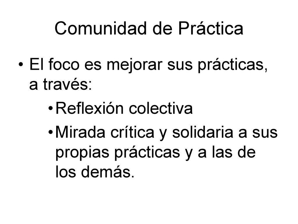 Comunidad de Práctica El foco es mejorar sus prácticas, a través: